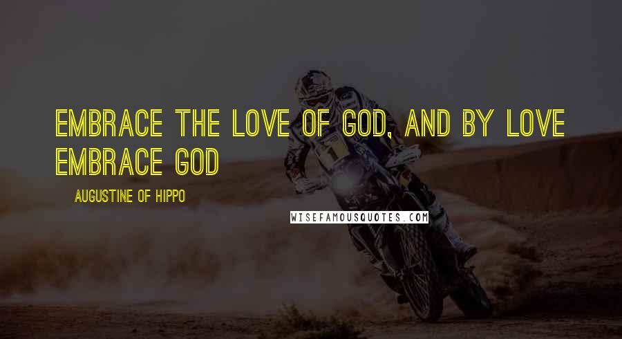 Augustine Of Hippo Quotes: Embrace the love of God, and by love embrace God