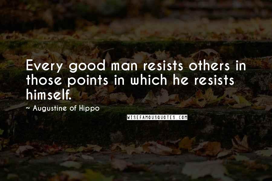 Augustine Of Hippo Quotes: Every good man resists others in those points in which he resists himself.