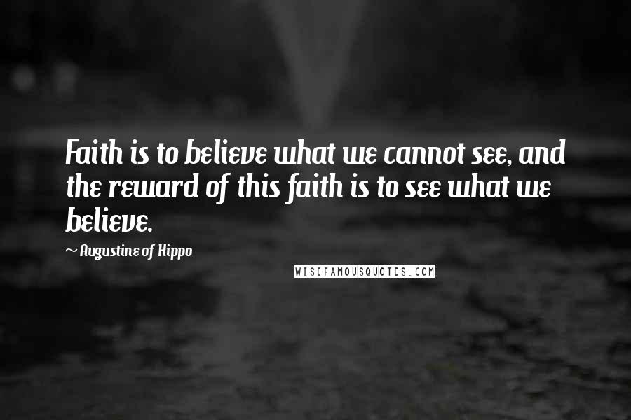 Augustine Of Hippo Quotes: Faith is to believe what we cannot see, and the reward of this faith is to see what we believe.