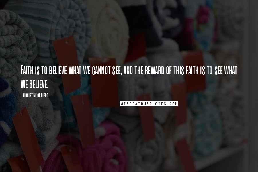 Augustine Of Hippo Quotes: Faith is to believe what we cannot see, and the reward of this faith is to see what we believe.