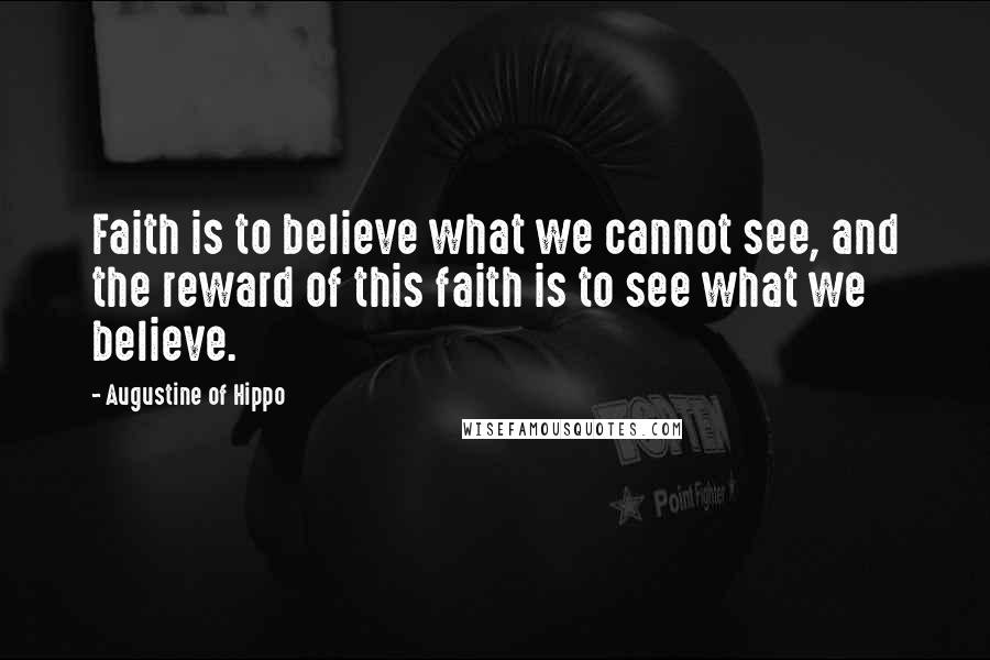 Augustine Of Hippo Quotes: Faith is to believe what we cannot see, and the reward of this faith is to see what we believe.