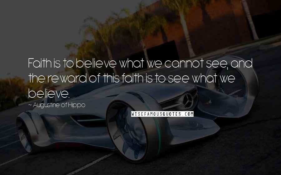 Augustine Of Hippo Quotes: Faith is to believe what we cannot see, and the reward of this faith is to see what we believe.