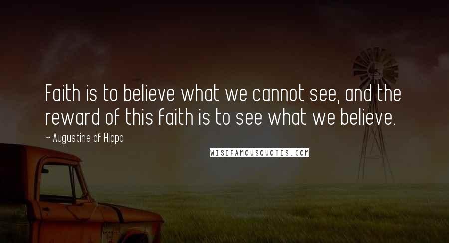 Augustine Of Hippo Quotes: Faith is to believe what we cannot see, and the reward of this faith is to see what we believe.