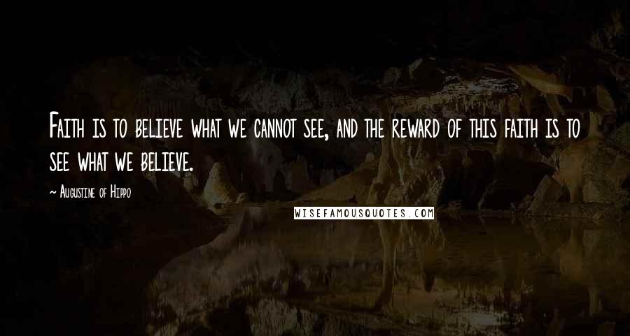 Augustine Of Hippo Quotes: Faith is to believe what we cannot see, and the reward of this faith is to see what we believe.