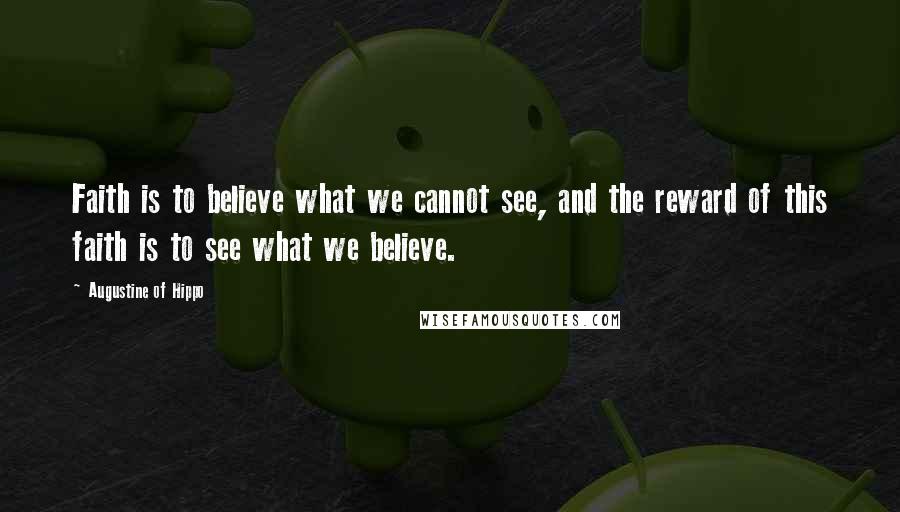 Augustine Of Hippo Quotes: Faith is to believe what we cannot see, and the reward of this faith is to see what we believe.