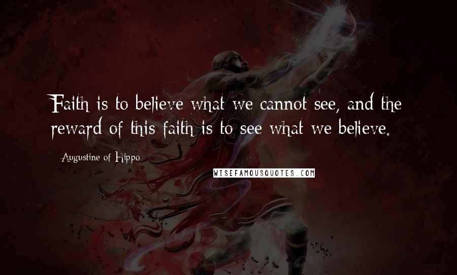 Augustine Of Hippo Quotes: Faith is to believe what we cannot see, and the reward of this faith is to see what we believe.