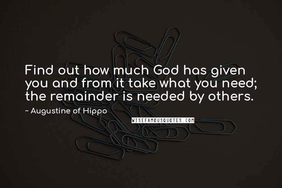 Augustine Of Hippo Quotes: Find out how much God has given you and from it take what you need; the remainder is needed by others.