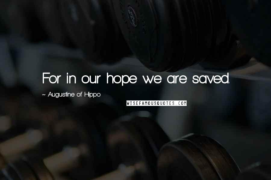 Augustine Of Hippo Quotes: For in our hope we are saved.