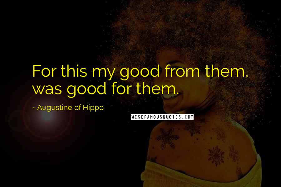 Augustine Of Hippo Quotes: For this my good from them, was good for them.
