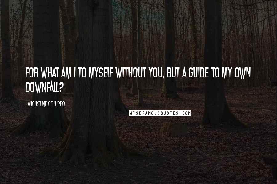 Augustine Of Hippo Quotes: For what am I to myself without You, but a guide to my own downfall?