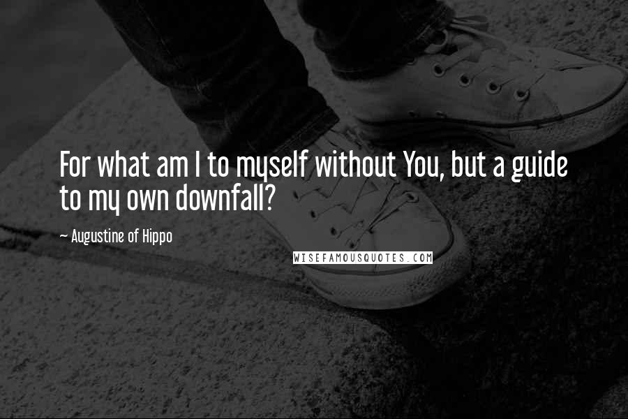 Augustine Of Hippo Quotes: For what am I to myself without You, but a guide to my own downfall?