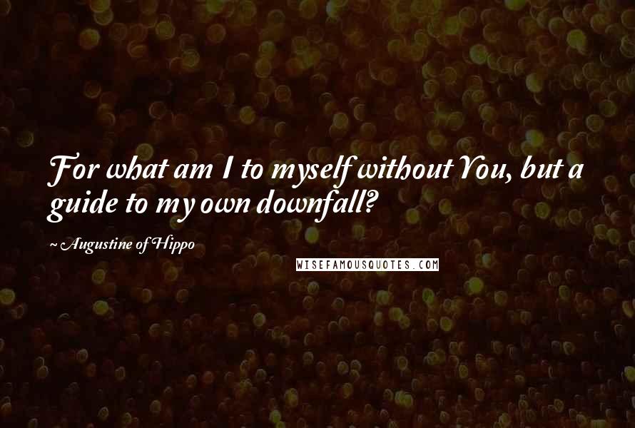 Augustine Of Hippo Quotes: For what am I to myself without You, but a guide to my own downfall?