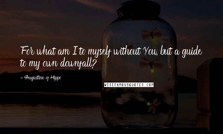 Augustine Of Hippo Quotes: For what am I to myself without You, but a guide to my own downfall?