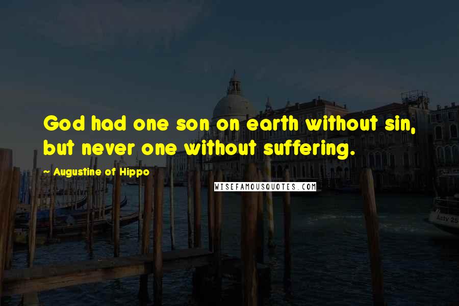 Augustine Of Hippo Quotes: God had one son on earth without sin, but never one without suffering.