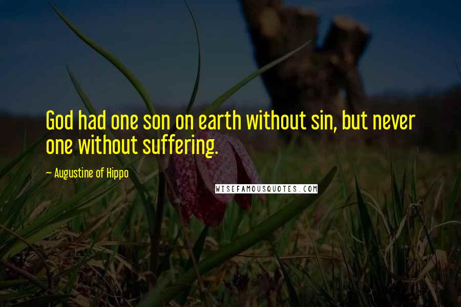 Augustine Of Hippo Quotes: God had one son on earth without sin, but never one without suffering.