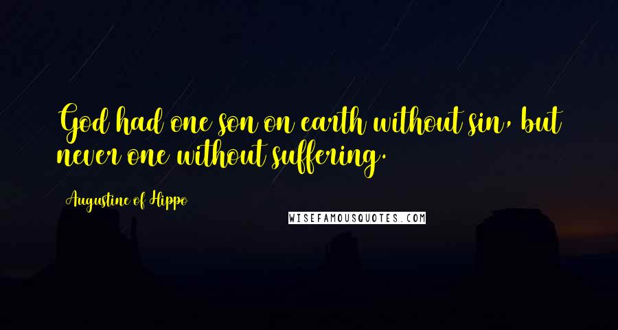 Augustine Of Hippo Quotes: God had one son on earth without sin, but never one without suffering.