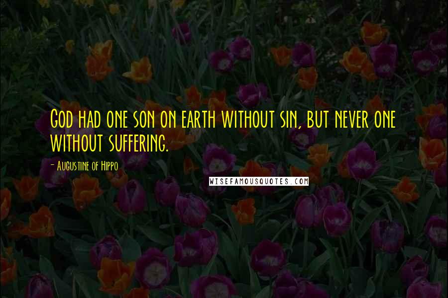 Augustine Of Hippo Quotes: God had one son on earth without sin, but never one without suffering.