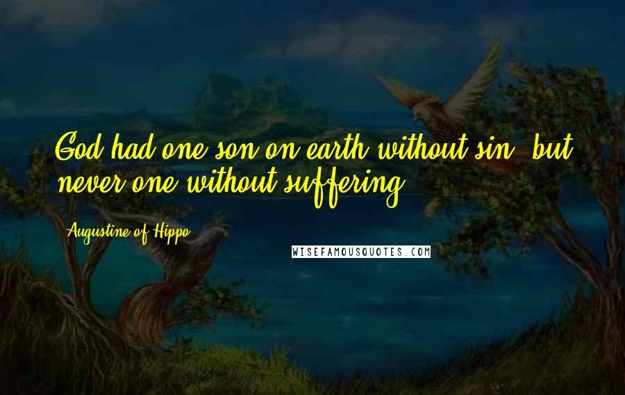 Augustine Of Hippo Quotes: God had one son on earth without sin, but never one without suffering.