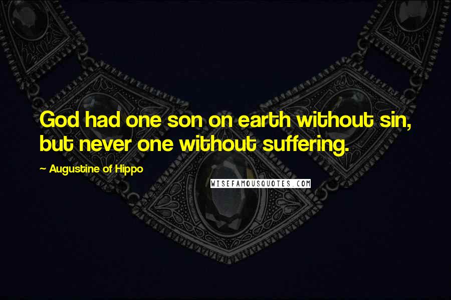 Augustine Of Hippo Quotes: God had one son on earth without sin, but never one without suffering.