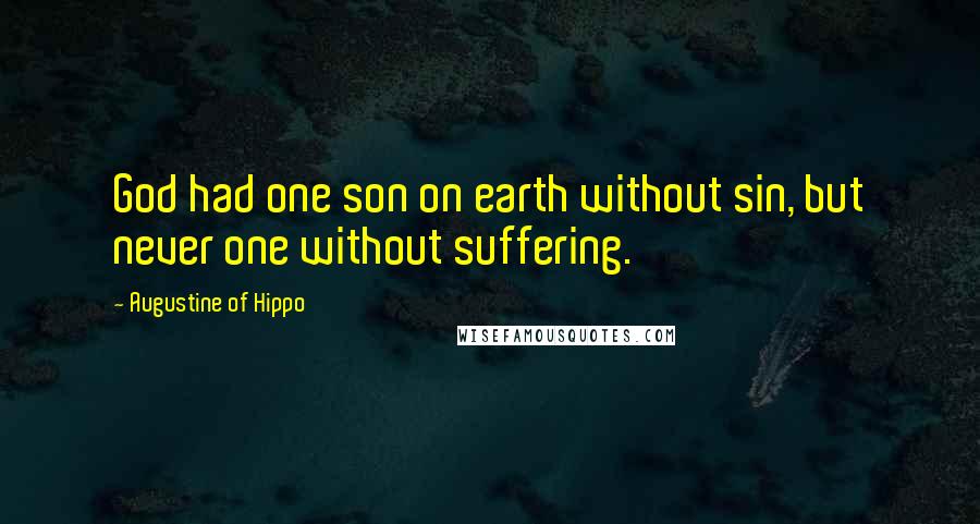 Augustine Of Hippo Quotes: God had one son on earth without sin, but never one without suffering.