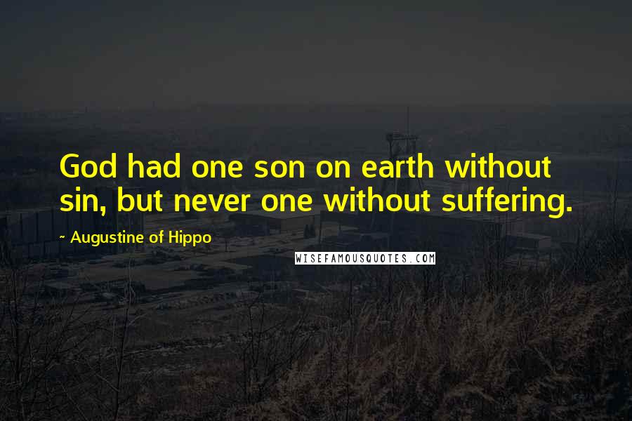 Augustine Of Hippo Quotes: God had one son on earth without sin, but never one without suffering.