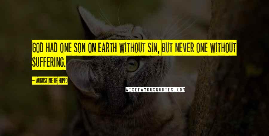 Augustine Of Hippo Quotes: God had one son on earth without sin, but never one without suffering.