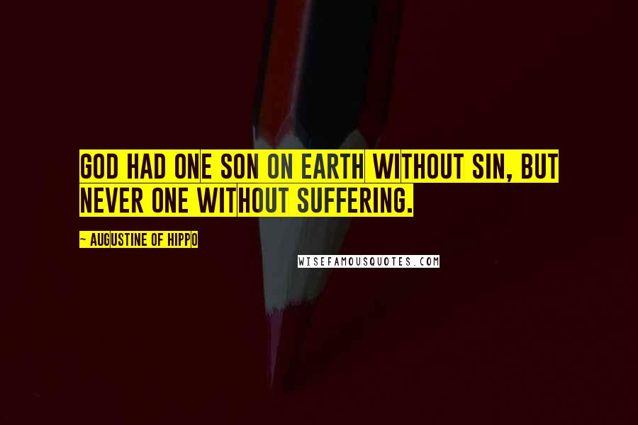 Augustine Of Hippo Quotes: God had one son on earth without sin, but never one without suffering.