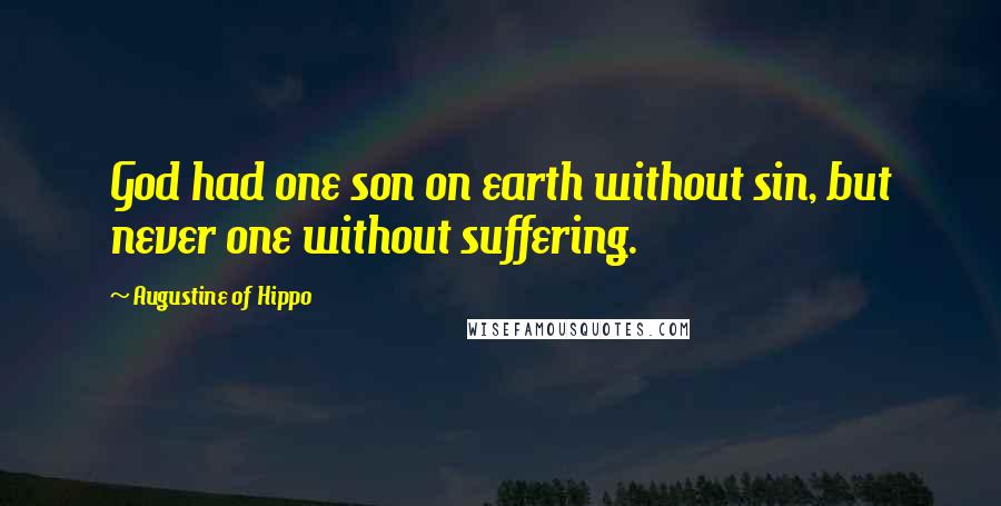 Augustine Of Hippo Quotes: God had one son on earth without sin, but never one without suffering.