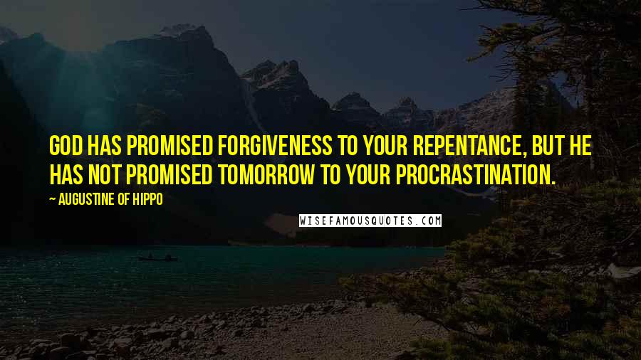 Augustine Of Hippo Quotes: God has promised forgiveness to your repentance, but He has not promised tomorrow to your procrastination.