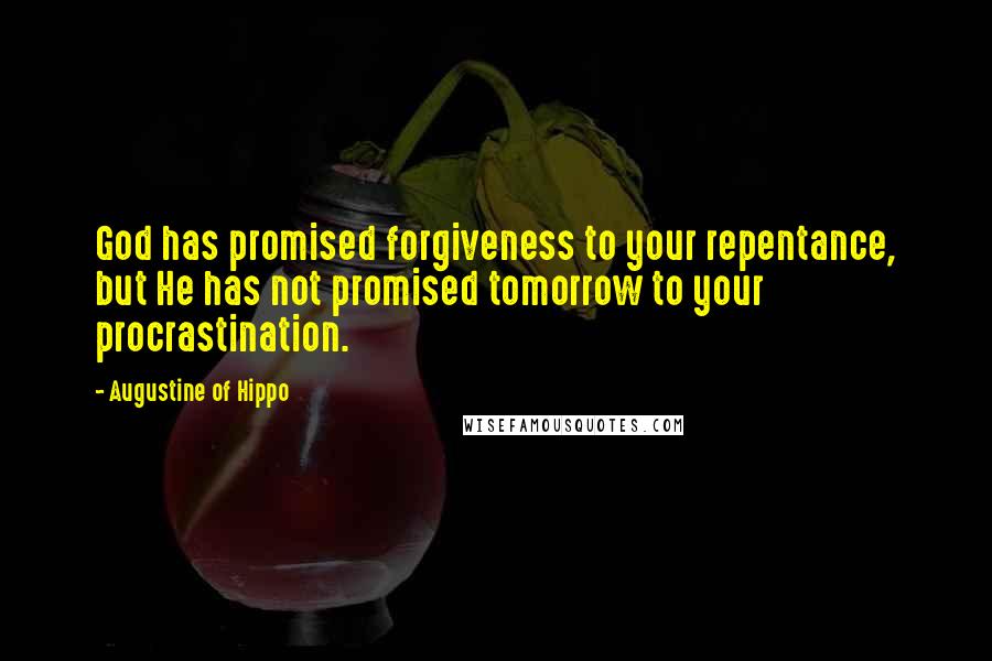 Augustine Of Hippo Quotes: God has promised forgiveness to your repentance, but He has not promised tomorrow to your procrastination.