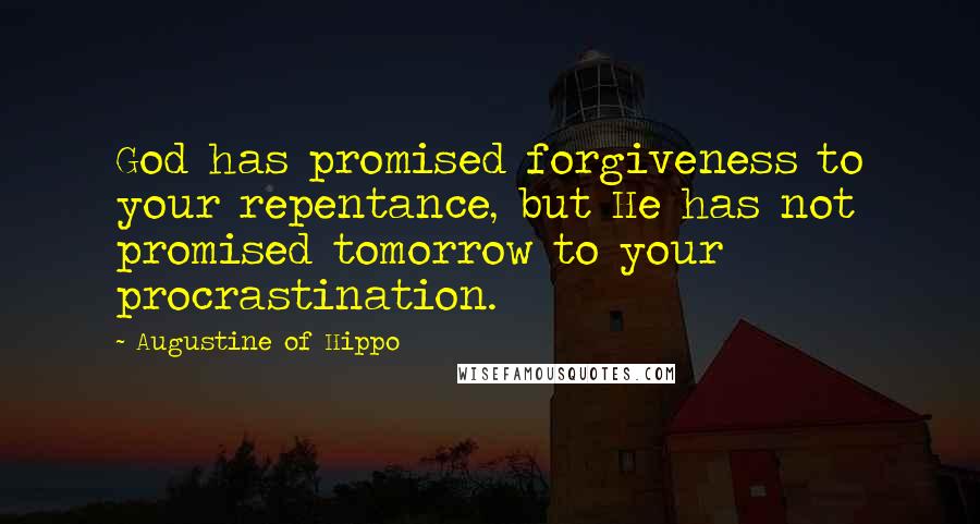 Augustine Of Hippo Quotes: God has promised forgiveness to your repentance, but He has not promised tomorrow to your procrastination.