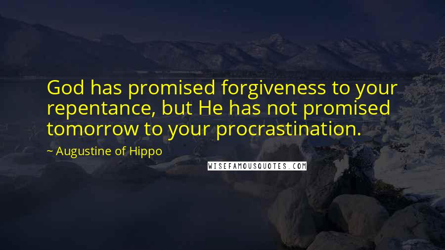 Augustine Of Hippo Quotes: God has promised forgiveness to your repentance, but He has not promised tomorrow to your procrastination.