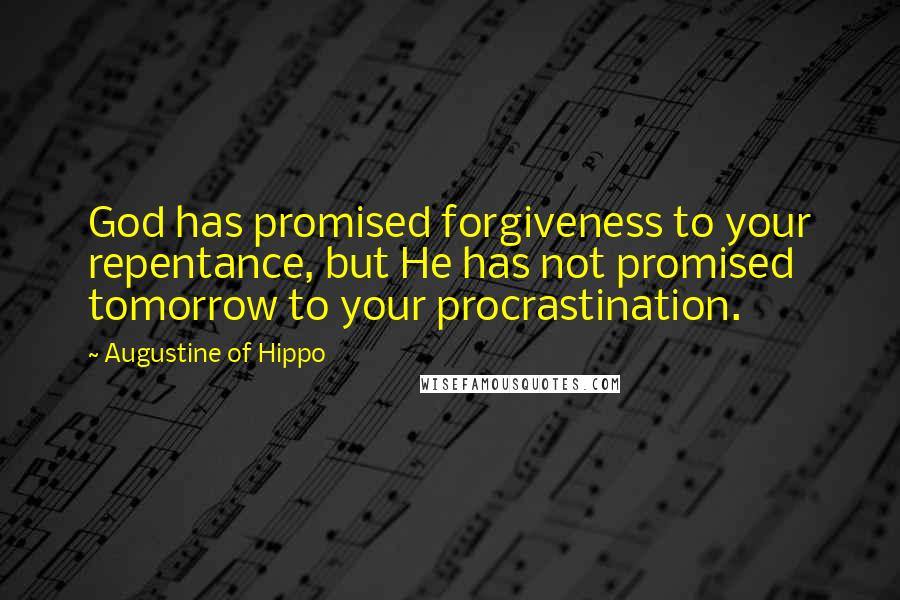 Augustine Of Hippo Quotes: God has promised forgiveness to your repentance, but He has not promised tomorrow to your procrastination.