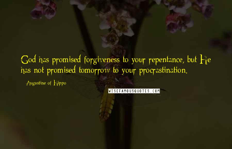 Augustine Of Hippo Quotes: God has promised forgiveness to your repentance, but He has not promised tomorrow to your procrastination.