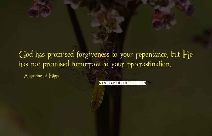 Augustine Of Hippo Quotes: God has promised forgiveness to your repentance, but He has not promised tomorrow to your procrastination.