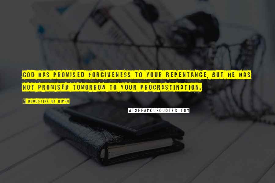 Augustine Of Hippo Quotes: God has promised forgiveness to your repentance, but He has not promised tomorrow to your procrastination.