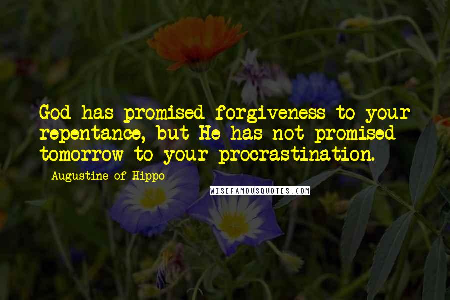 Augustine Of Hippo Quotes: God has promised forgiveness to your repentance, but He has not promised tomorrow to your procrastination.