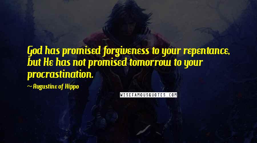 Augustine Of Hippo Quotes: God has promised forgiveness to your repentance, but He has not promised tomorrow to your procrastination.