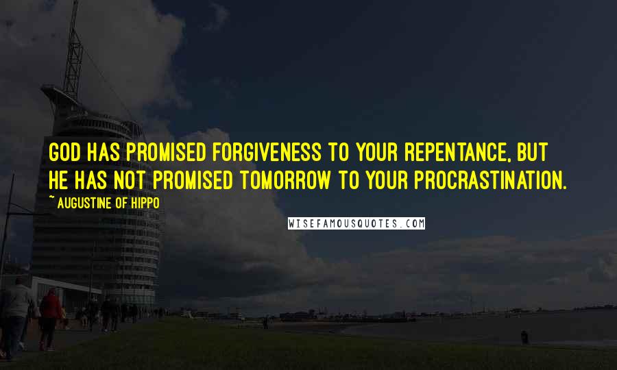 Augustine Of Hippo Quotes: God has promised forgiveness to your repentance, but He has not promised tomorrow to your procrastination.