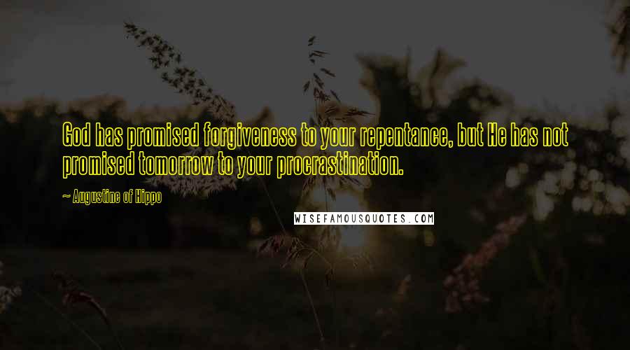 Augustine Of Hippo Quotes: God has promised forgiveness to your repentance, but He has not promised tomorrow to your procrastination.