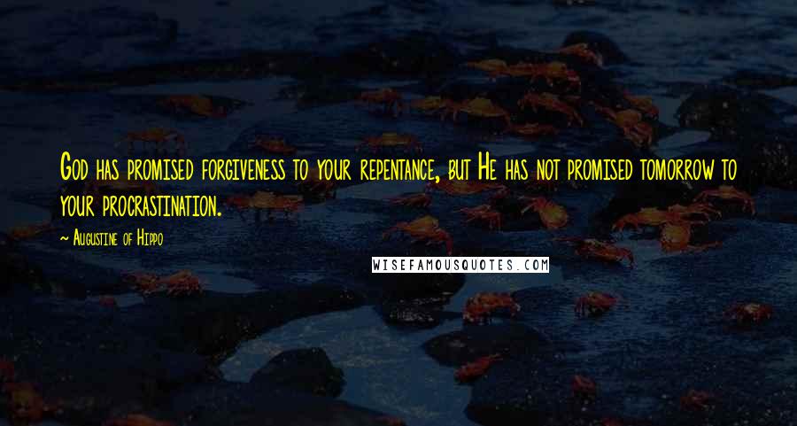 Augustine Of Hippo Quotes: God has promised forgiveness to your repentance, but He has not promised tomorrow to your procrastination.