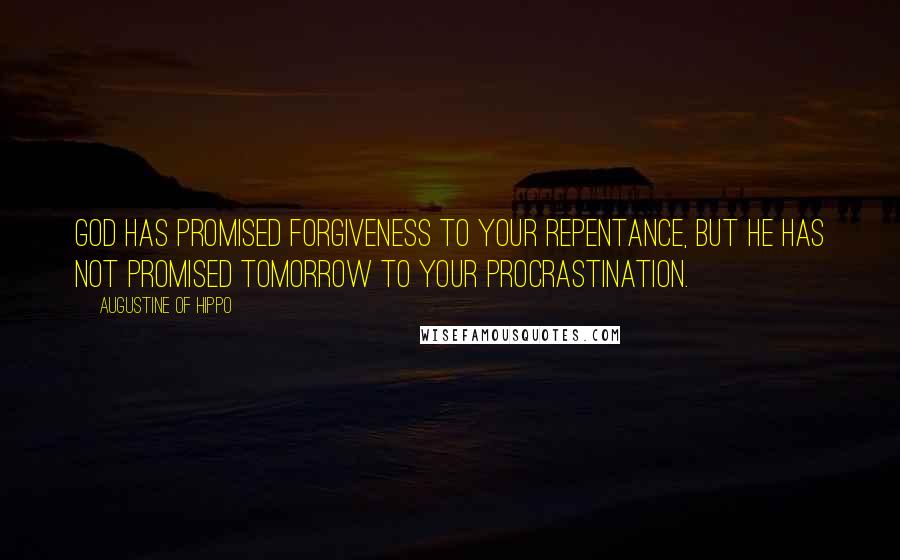 Augustine Of Hippo Quotes: God has promised forgiveness to your repentance, but He has not promised tomorrow to your procrastination.