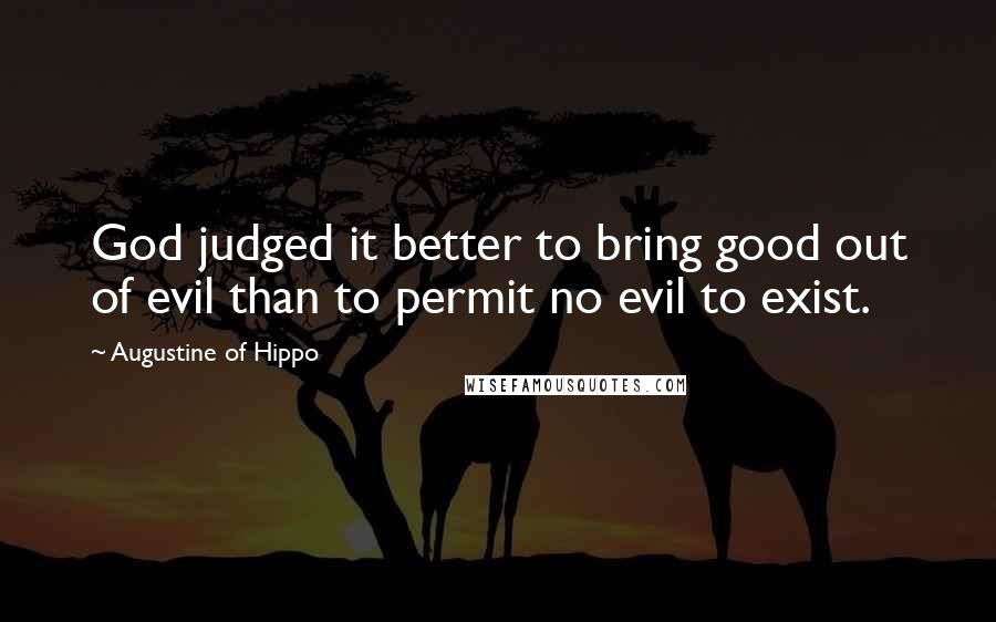 Augustine Of Hippo Quotes: God judged it better to bring good out of evil than to permit no evil to exist.