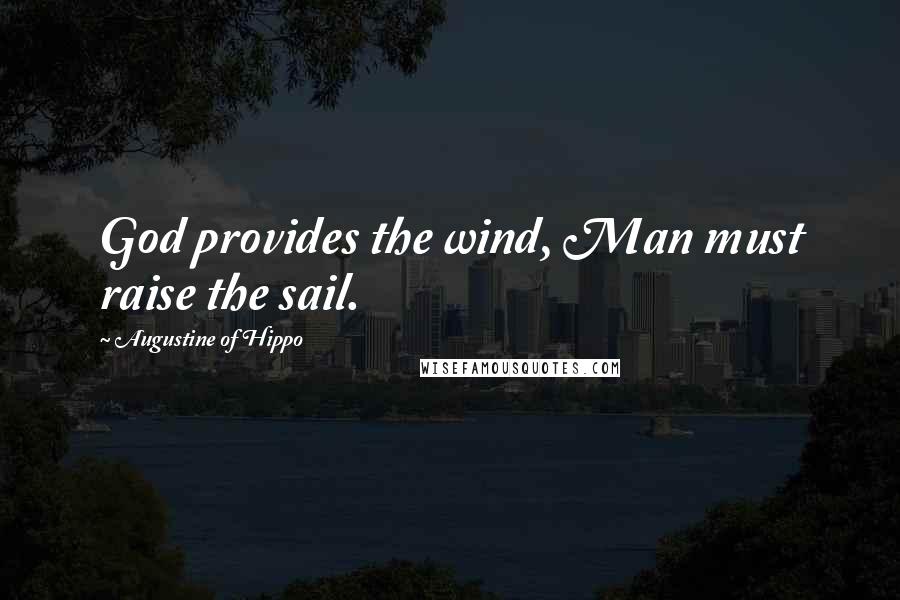 Augustine Of Hippo Quotes: God provides the wind, Man must raise the sail.