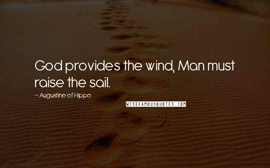 Augustine Of Hippo Quotes: God provides the wind, Man must raise the sail.