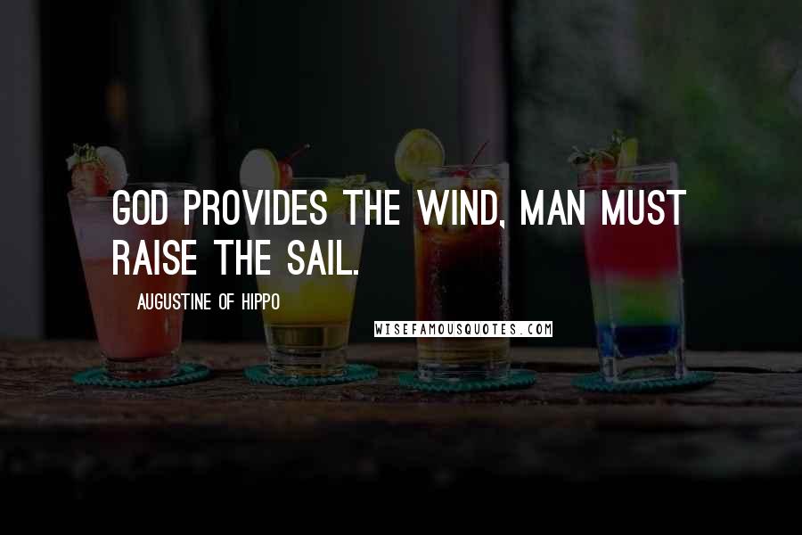 Augustine Of Hippo Quotes: God provides the wind, Man must raise the sail.