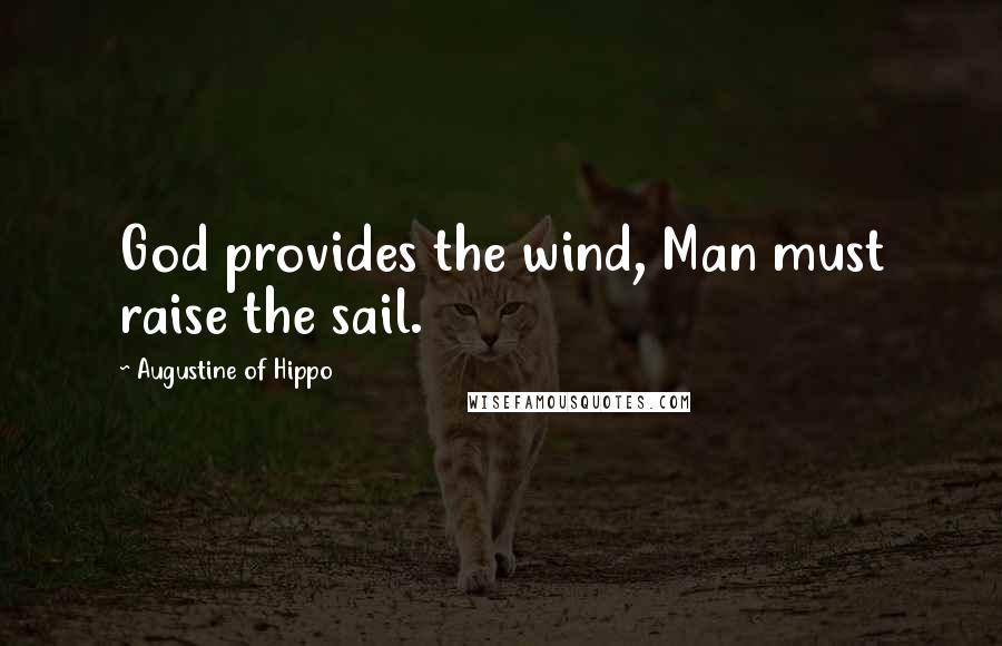 Augustine Of Hippo Quotes: God provides the wind, Man must raise the sail.