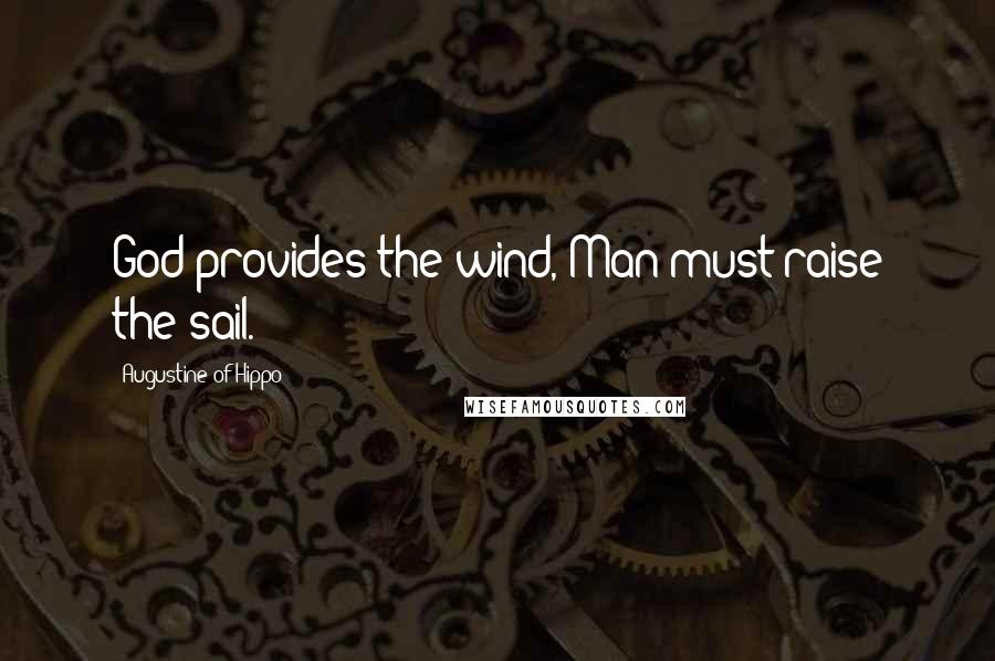 Augustine Of Hippo Quotes: God provides the wind, Man must raise the sail.