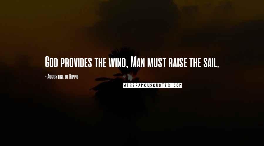 Augustine Of Hippo Quotes: God provides the wind, Man must raise the sail.