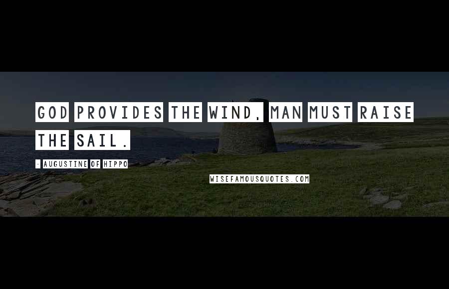 Augustine Of Hippo Quotes: God provides the wind, Man must raise the sail.